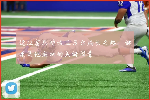 德拉富恩特谈亚马尔成长之路：健康是他成功的关键因素