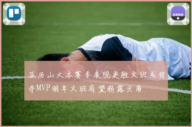 亚历山大本赛季表现更胜文班或将夺MVP明年文班有望崭露头角