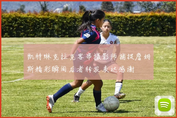 凯特琳克拉克客串摄影师捕捉詹姆斯精彩瞬间后者转发表达感谢