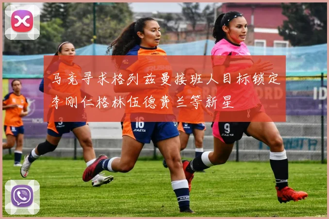 马竞寻求格列兹曼接班人目标锁定李刚仁格林伍德费兰等新星