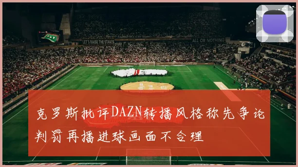 克罗斯批评DAZN转播风格称先争论判罚再播进球画面不合理