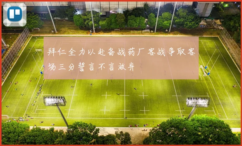 拜仁全力以赴备战药厂客战争取客场三分誓言不言放弃