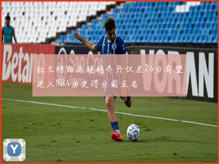 杜兰特距离超越乔丹仅差26分有望进入NBA历史得分前五名