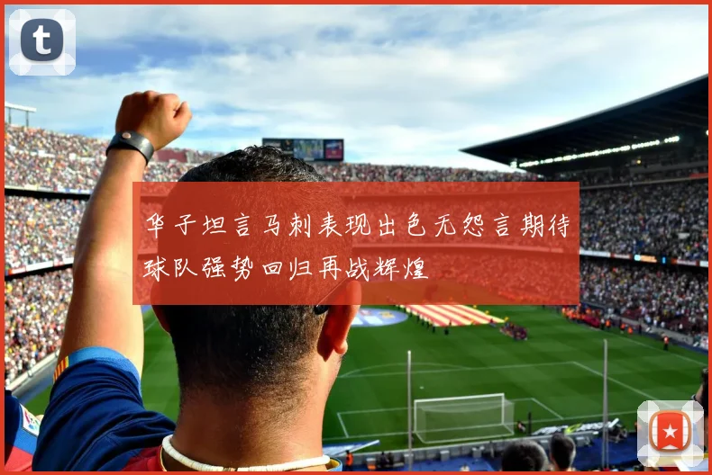 华子坦言马刺表现出色无怨言期待球队强势回归再战辉煌