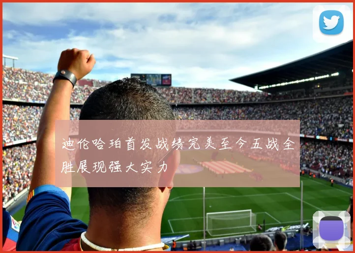 迪伦哈珀首发战绩完美至今五战全胜展现强大实力