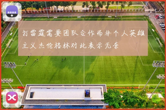 打雷霆需要团队合作而非个人英雄主义杰伦格林对此表示无奈