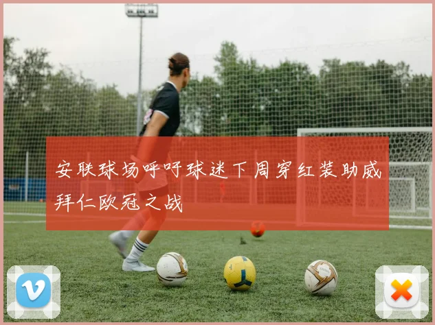 安联球场呼吁球迷下周穿红装助威拜仁欧冠之战