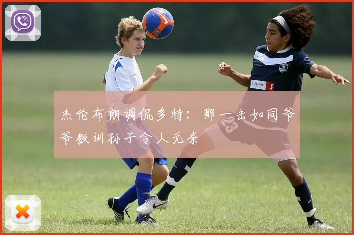 杰伦布朗调侃多特：那一击如同爷爷教训孙子令人无奈