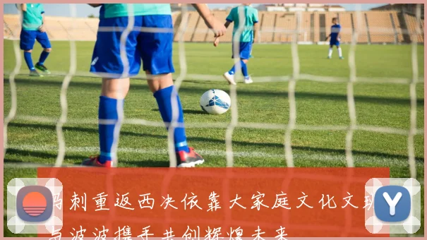 马刺重返西决依靠大家庭文化文班与波波携手共创辉煌未来