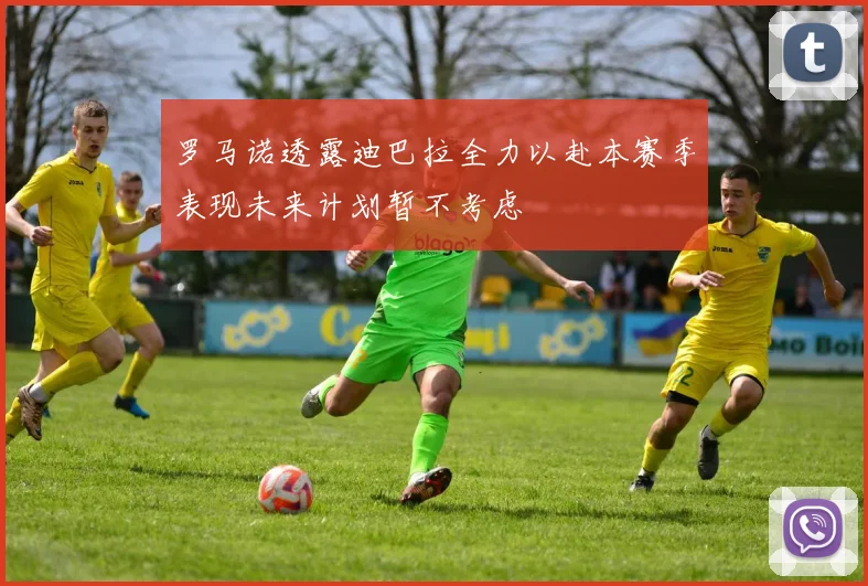 罗马诺透露迪巴拉全力以赴本赛季表现未来计划暂不考虑