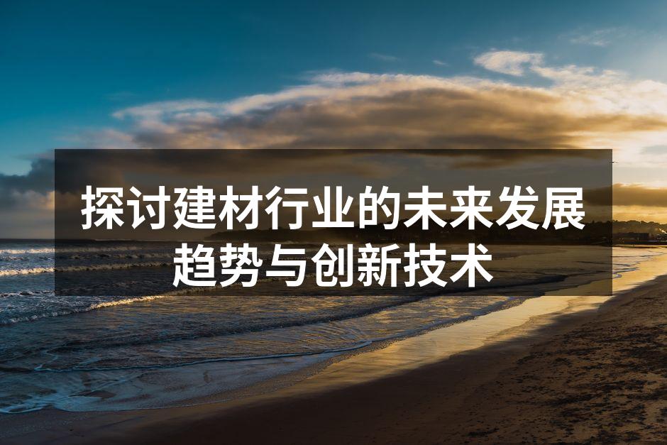 探讨建材行业的未来发展趋势与创新技术