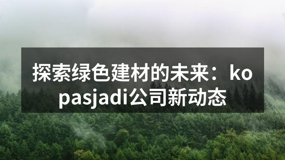 探索绿色建材的未来：kopasjadi公司新动态