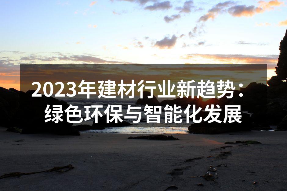 2023年建材行业新趋势：绿色环保与智能化发展